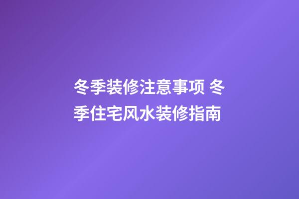 冬季装修注意事项 冬季住宅风水装修指南